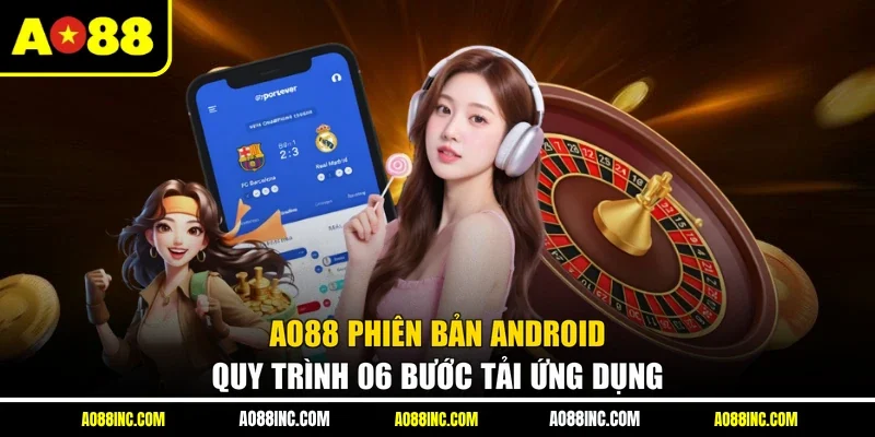 AO88 Phiên Bản Android - Quy Trình 06 Bước Tải Ứng Dụng