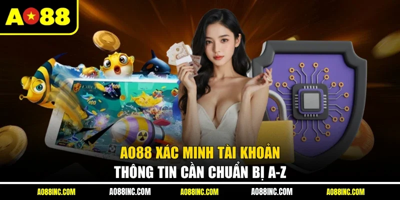 AO88 Xác Minh Tài Khoản - Thông Tin Cần Chuẩn Bị A-Z