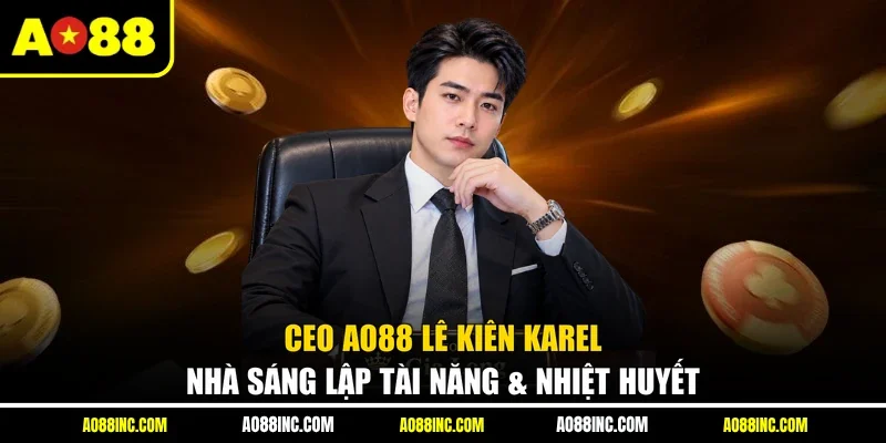 CEO AO88 Lê Kiên Karel - Nhà Sáng Lập Tài Năng & Nhiệt Huyết