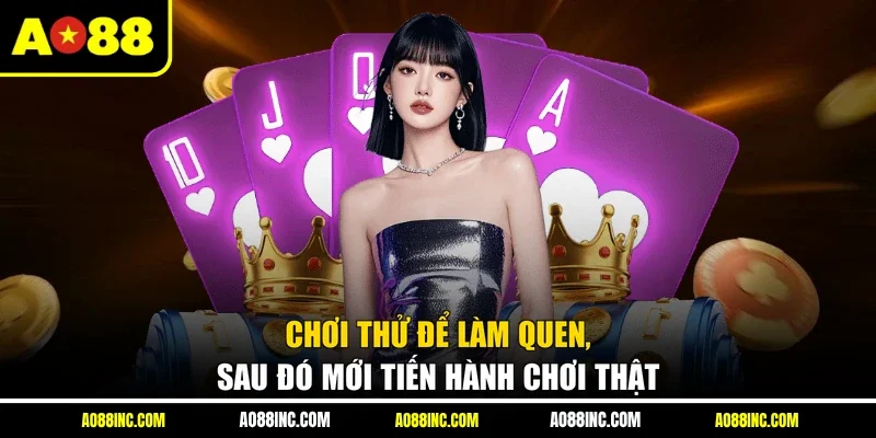Chơi thử để làm quen, sau đó mới tiến hành chơi thật