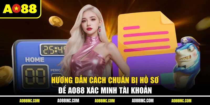 Hướng dẫn cách chuẩn bị hồ sơ để AO88 xác minh tài khoản