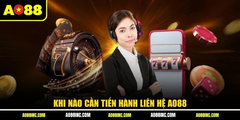 Khi nào cần tiến hành liên hệ AO88?