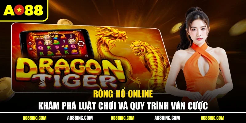 Rồng Hổ Online - Khám Phá Luật Chơi Và Quy Trình Ván Cược